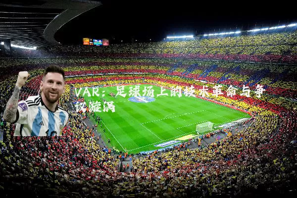 VAR：足球场上的技术革命与争议漩涡