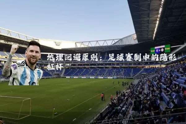 地理回避原则：足球赛制中的隐形杠杆