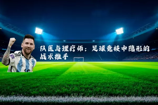 队医与理疗师：足球竞技中隐形的战术推手