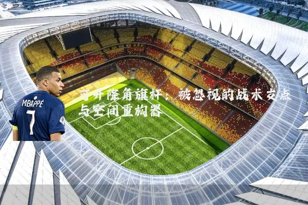 可升降角旗杆：被忽视的战术支点与空间重构器
