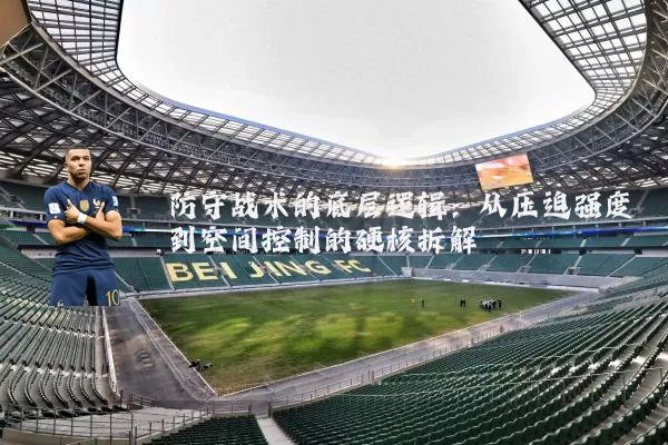 防守战术的底层逻辑：从压迫强度到空间控制的硬核拆解