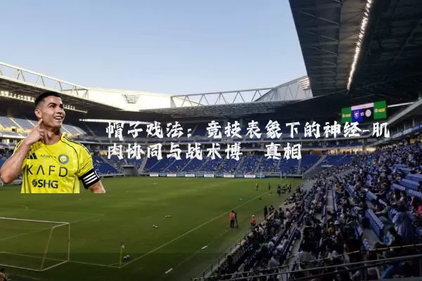 帽子戏法：竞技表象下的神经-肌肉协同与战术博弈真相