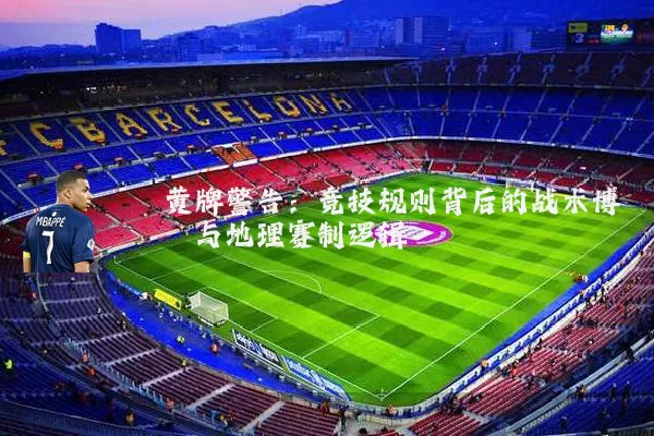 黄牌警告:竞技规则背后的战术博弈与地理赛制逻辑