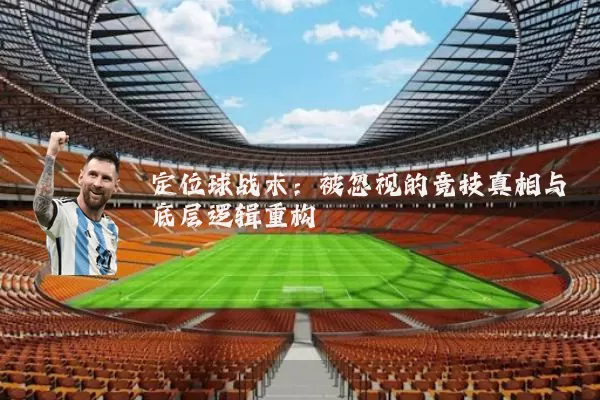 定位球战术:被忽视的竞技真相与底层逻辑重构