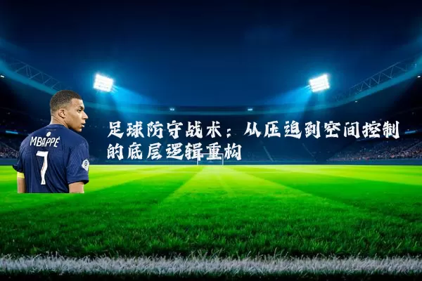 足球防守战术：从压迫到空间控制的底层逻辑重构
