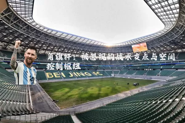 角旗杆：被忽视的战术支点与空间控制枢纽