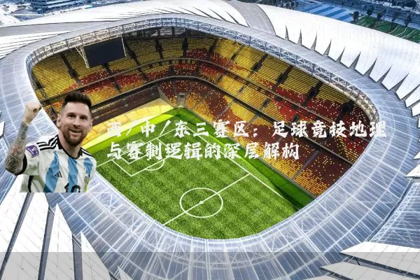 西/中/东三赛区：足球竞技地理与赛制逻辑的深层解构