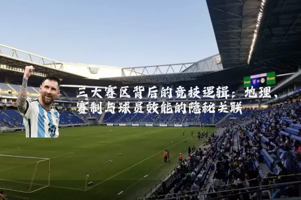 三大赛区背后的竞技逻辑：地理、赛制与球员效能的隐秘关联