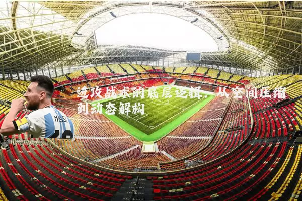 进攻战术的底层逻辑：从空间压缩到动态解构