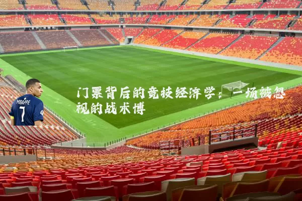 门票背后的竞技经济学:一场被忽视的战术博弈