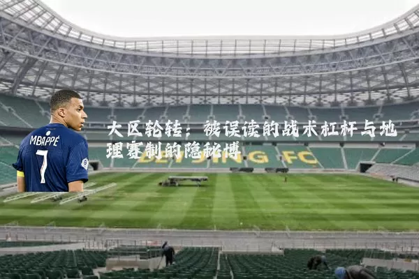 大区轮转：被误读的战术杠杆与地理赛制的隐秘博弈