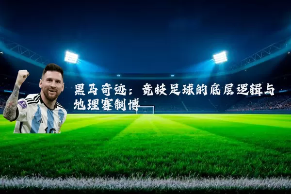 黑马奇迹：竞技足球的底层逻辑与地理赛制博弈