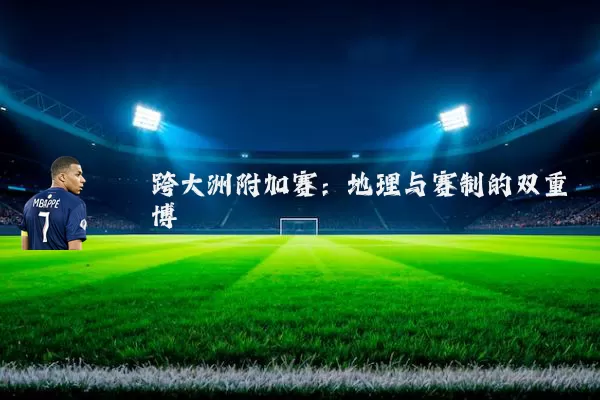 跨大洲附加赛：地理与赛制的双重博弈