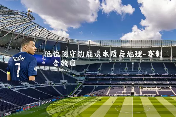 低位防守的战术本质与地理-赛制耦合效应