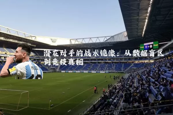 潜在对手的战术镜像：从数据盲区到竞技真相