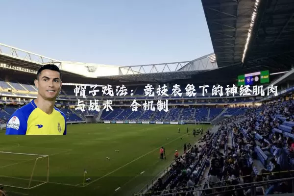 帽子戏法：竞技表象下的神经肌肉与战术耦合机制