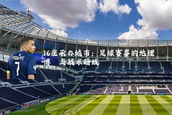 16座承办城市：足球赛事的地理博弈与战术暗线