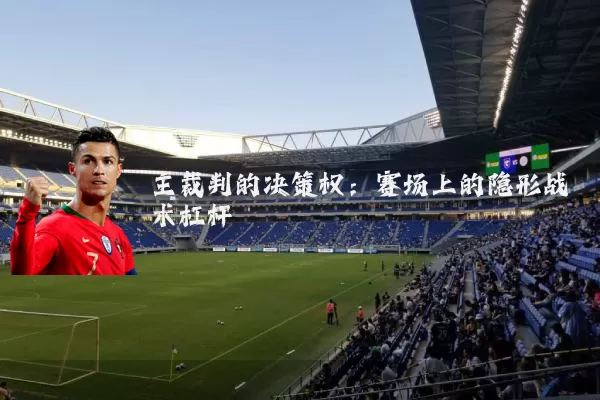 主裁判的决策权:赛场上的隐形战术杠杆