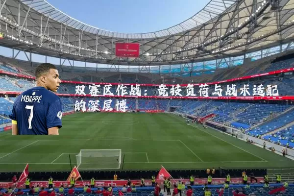 双赛区作战：竞技负荷与战术适配的深层博弈