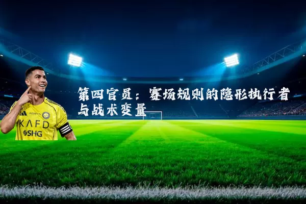 第四官员：赛场规则的隐形执行者与战术变量